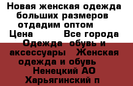 Новая женская одежда больших размеров (отдадим оптом)   › Цена ­ 500 - Все города Одежда, обувь и аксессуары » Женская одежда и обувь   . Ненецкий АО,Харьягинский п.